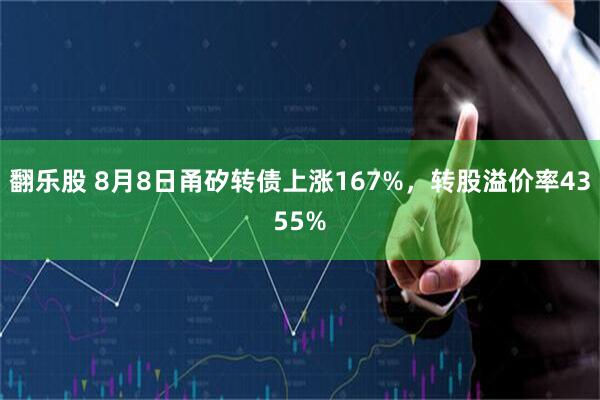 翻乐股 8月8日甬矽转债上涨167%，转股溢价率4355%