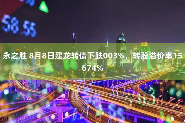 永之胜 8月8日建龙转债下跌003%，转股溢价率15674%