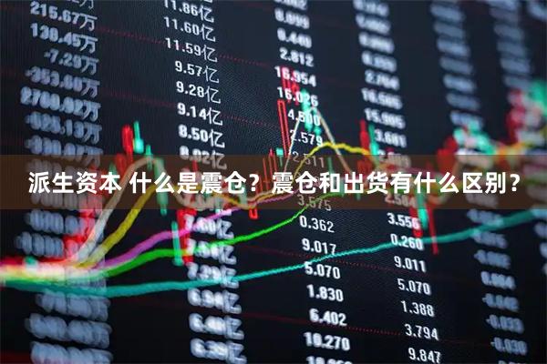 派生资本 什么是震仓？震仓和出货有什么区别？
