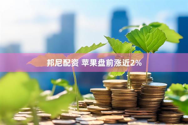 邦尼配资 苹果盘前涨近2%