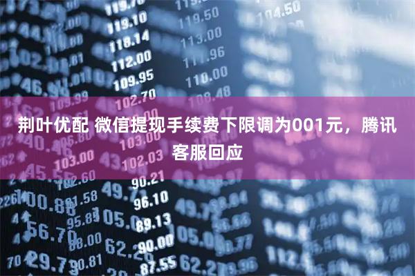 荆叶优配 微信提现手续费下限调为001元，腾讯客服回应