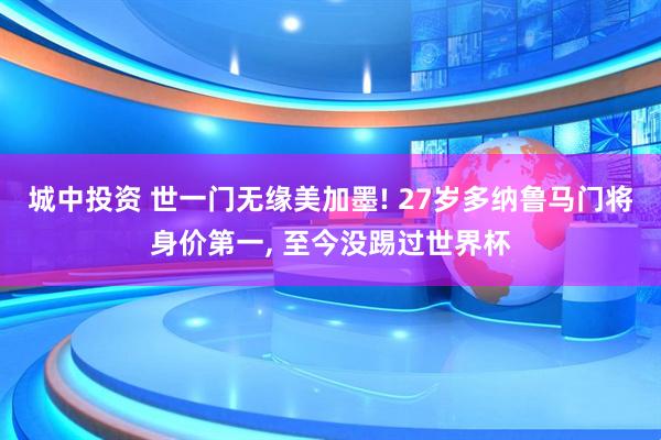 城中投资 世一门无缘美加墨! 27岁多纳鲁马门将身价第一, 至今没踢过世界杯
