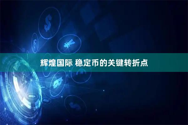 辉煌国际 稳定币的关键转折点