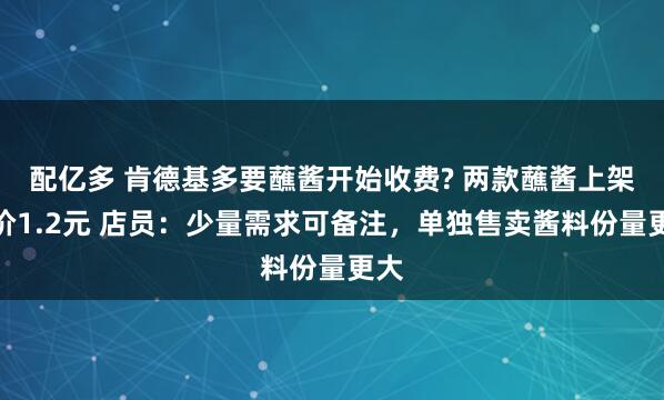 配亿多 肯德基多要蘸酱开始收费? 两款蘸酱上架标价1.2元 店员：少量需求可备注，单独售卖酱料份量更大