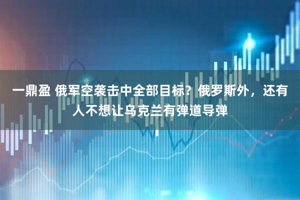 一鼎盈 俄军空袭击中全部目标？俄罗斯外，还有人不想让乌克兰有弹道导弹