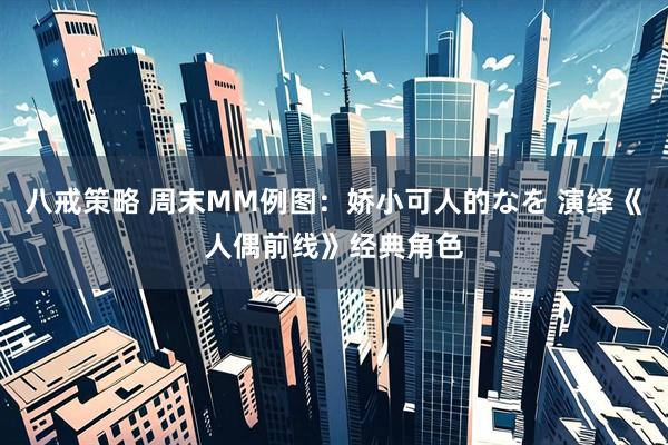 八戒策略 周末MM例图：娇小可人的なを 演绎《人偶前线》经典角色