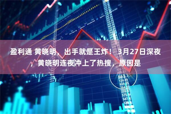 盈利通 黄晓明，出手就是王炸！ 3月27日深夜，黄晓明连夜冲上了热搜，原因是