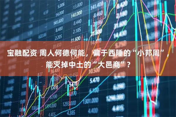 宝融配资 周人何德何能，偏于西陲的“小邦周”，能灭掉中土的“大邑商”？