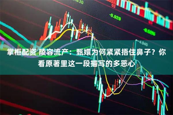 掌柜配资 陵容流产：甄嬛为何紧紧捂住鼻子？你看原著里这一段描写的多恶心