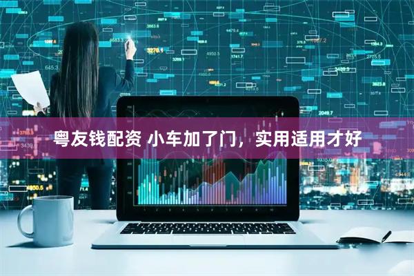 粤友钱配资 小车加了门，实用适用才好