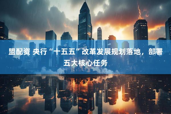 盟配资 央行“十五五”改革发展规划落地，部署五大核心任务