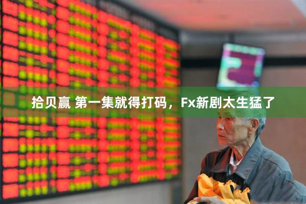 拾贝赢 第一集就得打码，Fx新剧太生猛了